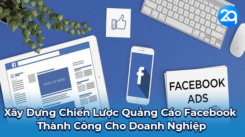 Chuyên Viên Facebook Ads 2Q: Vai Trò Trong Kỷ Nguyên Số 4 Xây Dựng Chiến Lược Quảng Cáo Facebook Thành Công Cho Doanh Nghiệp