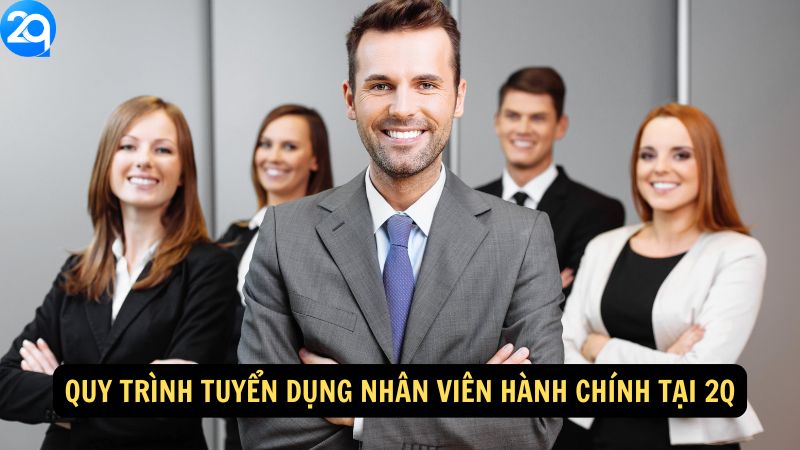 Nhân Viên Hành Chính Tại 2Q - Apply Ngay Hôm Nay 6 Quy trình tuyển dụng Nhân Viên Hành Chính Tại 2Q