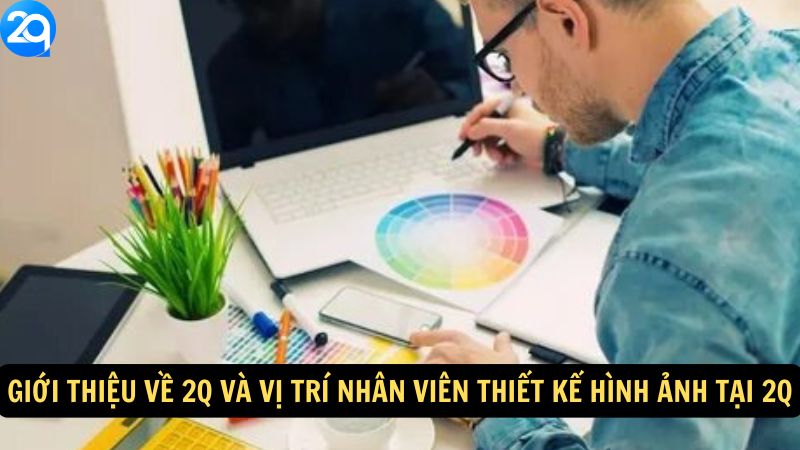 Nhân Viên Thiết Kế Hình Ảnh tại 2q - Cơ Hội Nghề Nghiệp 4 Giới thiệu về 2q và vị trí Nhân Viên Thiết Kế Hình Ảnh tại 2q