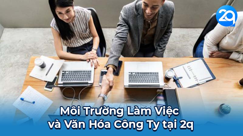 Nhân Viên Content 2q: Cơ Hội Phát Triển Sự Nghiệp cho Nhân Viên 5 Môi Trường Làm Việc và Văn Hóa Công Ty tại 2q