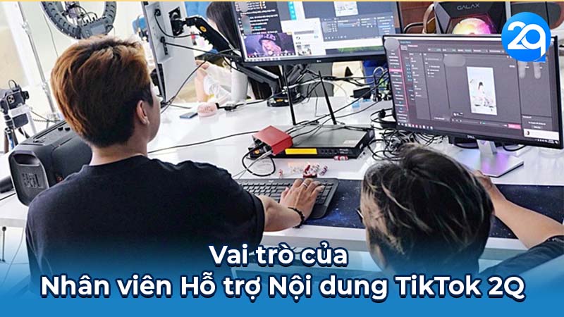 Vai trò của Nhân viên Hỗ trợ Nội dung TikTok 2Q