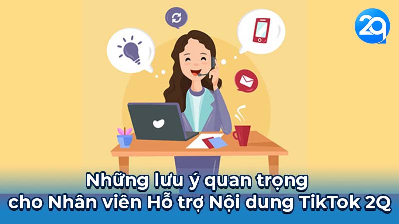Những lưu ý quan trọng cho Nhân viên Hỗ trợ Nội dung TikTok 2Q