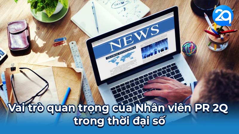 Kỹ năng cần thiết để trở thành Nhân viên PR 2Q hiệu quả 4 Vai trò quan trọng của Nhân viên PR 2Q trong thời đại số