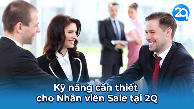 Vai trò, Yêu cầu & Kỹ năng của Nhân viên Sale tại 2Q 5 Kỹ năng cần thiết cho Nhân viên Sale tại 2Q