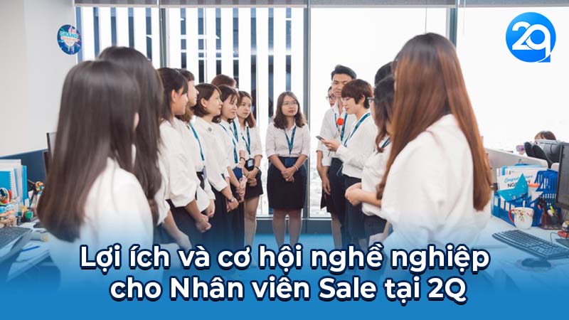 Vai trò, Yêu cầu & Kỹ năng của Nhân viên Sale tại 2Q 6 Lợi ích và cơ hội nghề nghiệp cho Nhân viên Sale tại 2Q