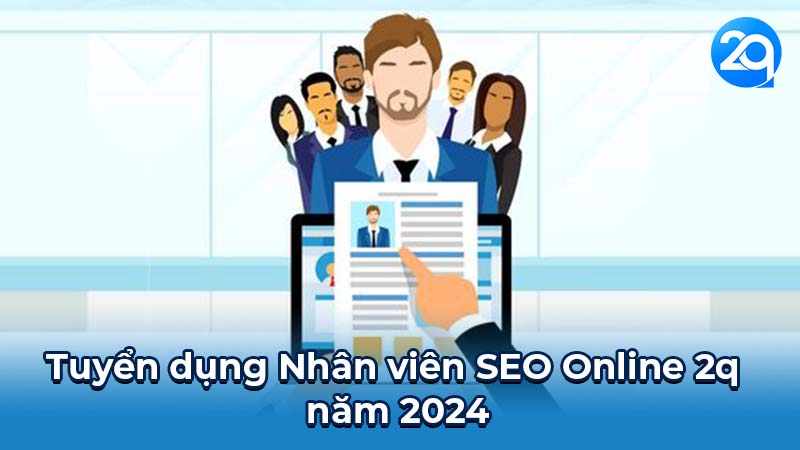 Nhân Viên SEO Online 2q: Cơ Hội Nghề Nghiệp Hấp Dẫn 5 Tuyển dụng Nhân viên SEO Online 2q năm 2024