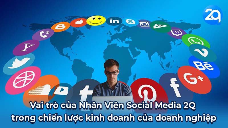 Nhân Viên Social Media 2q: Vai Trò & Kỹ Năng Cần Thiết 4 Vai trò của Nhân Viên Social Media 2Q trong chiến lược