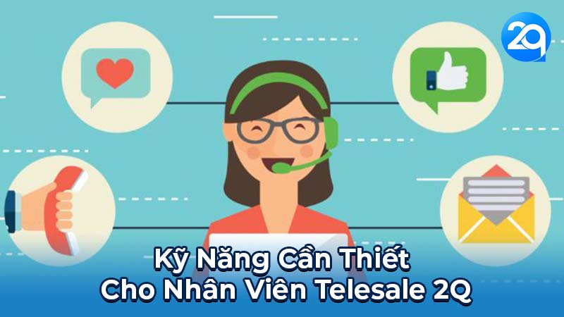 Nhân Viên Telesale 2Q: Kỹ Năng & Chiến Lược 4 Kỹ Năng Cần Thiết Cho Nhân Viên Telesale 2Q