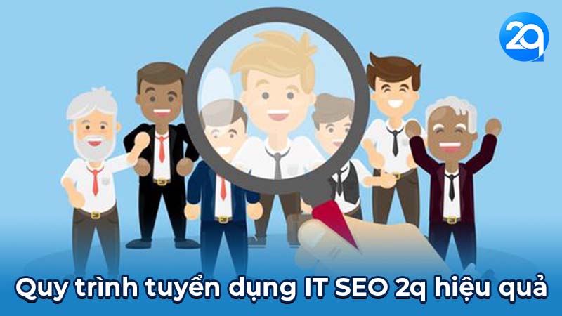 Tuyển dụng IT SEO 2q: Nắm vững quy trình & tiêu chí hiệu quả 5 Quy trình tuyển dụng IT SEO 2q hiệu quả