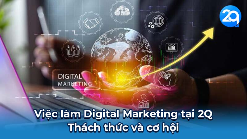 Việc làm Digital Marketing tại 2Q: Thách thức & Cơ hội 6 Việc làm Digital Marketing tại 2Q: Thách thức và cơ hội